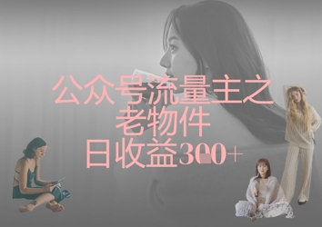 公众号流量主之老物件日收益300+-彼飞网创