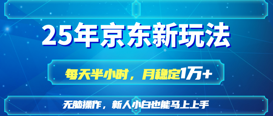 25京东新玩法，每天半小时，月稳定1W+-彼飞网创