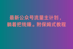 2月最新公众号流量主计划，躺着把钱赚，附保姆式教程【揭秘】-彼飞网创