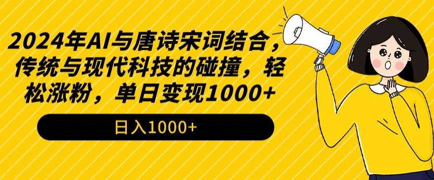 2024年AI与唐诗宋词结合，传统与现代科技的碰撞，轻松涨粉，单日变现1000+【揭秘】-彼飞网创