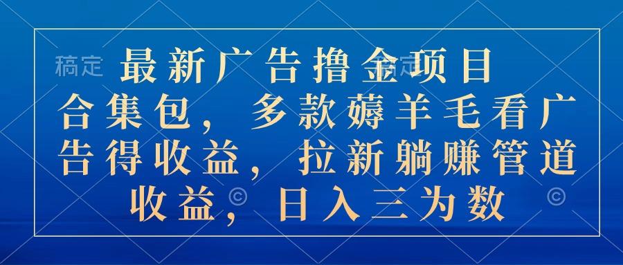最新广告撸金项目合集包，多款薅羊毛看广告收益 拉新管道收益，日入三为数-彼飞网创