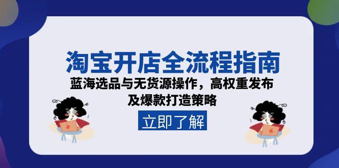 淘宝开店全流程指南，蓝海选品与无货源操作，高权重发布及爆款打造策略-彼飞网创