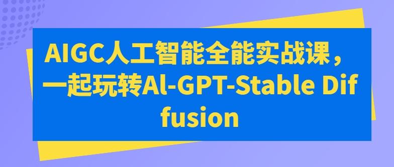 AIGC人工智能全能实战课，一起玩转Al-GPT-Stable Diffusion-彼飞网创