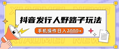 抖音发行人野路子玩法，一单利润50，手机操作一天多张【揭秘】-彼飞网创