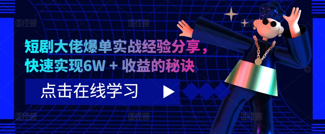短剧大佬爆单实战经验分享，快速实现6W + 收益的秘诀-彼飞网创