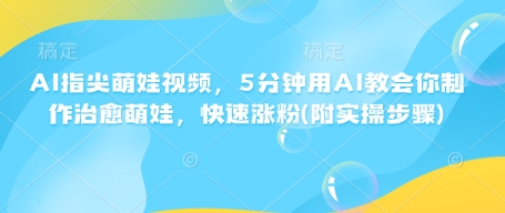 AI指尖萌娃视频，5分钟用AI教会你制作治愈萌娃，快速涨粉(附实操步骤)-彼飞网创