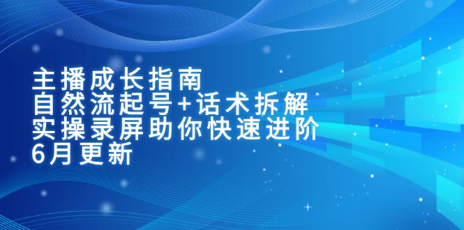 主播成长指南：自然流起号+话术拆解，实操录屏助你快速进阶(6月更新-彼飞网创