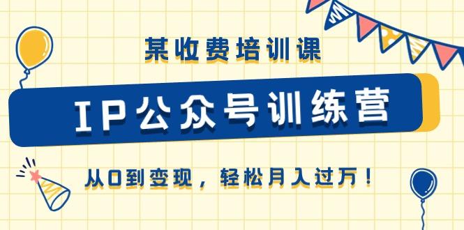 某收费培训课《IP公众号训练营》从0到变现，轻松月入过万！-彼飞网创