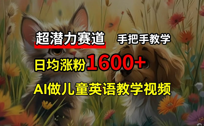 超潜力赛道，免费AI做儿童英语教学视频，3个月涨粉10w+，手把手教学，在家轻松获取被动收入-彼飞网创