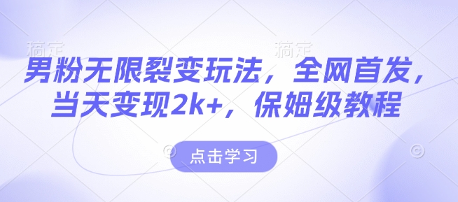男粉无限裂变玩法，全网首发，当天变现2k+，保姆级教程【永久更新】【揭秘】-彼飞网创