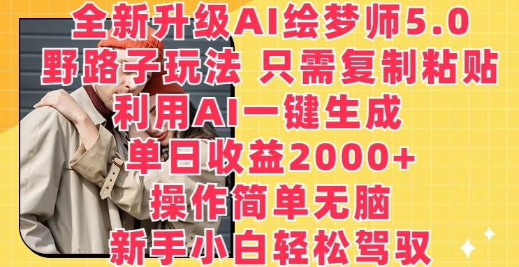 全新升级AI绘梦师5.0.野路子玩法，只需复制粘贴，利用AI一键生成，单日收益2000+【揭秘】-彼飞网创