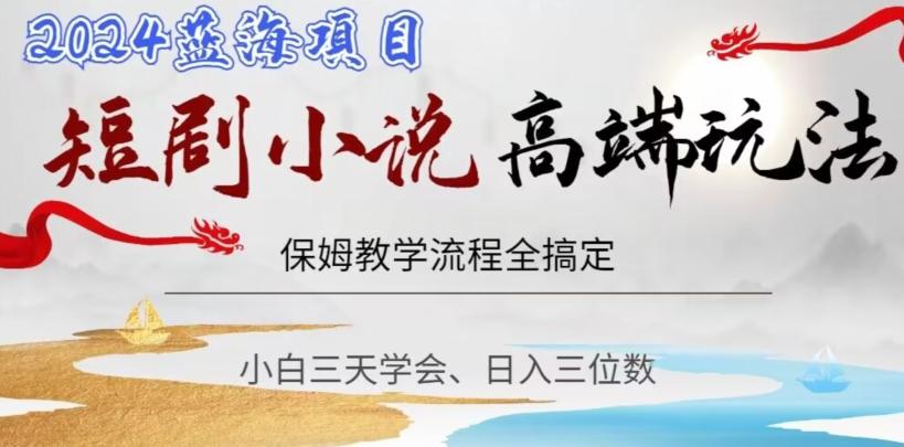 短剧高端玩法，保姆教学全搞定，小白日入三位数【揭秘】-彼飞网创