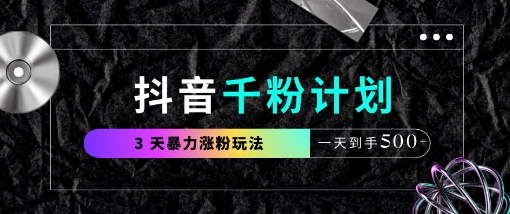抖音千粉计划，最新玩法三天暴力涨千粉，一天到手5张-彼飞网创