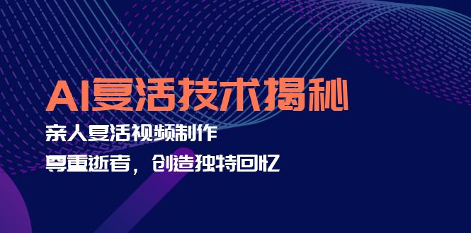 AI复活技术揭秘：亲人复活视频制作，尊重逝者，创造独特回忆-彼飞网创
