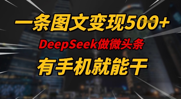 一条图文变现5张，DeeSeep微头条，有手机就能做-彼飞网创