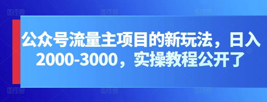 公众号流量主项目的新玩法，日入2000-3000，实操教程公开了-彼飞网创