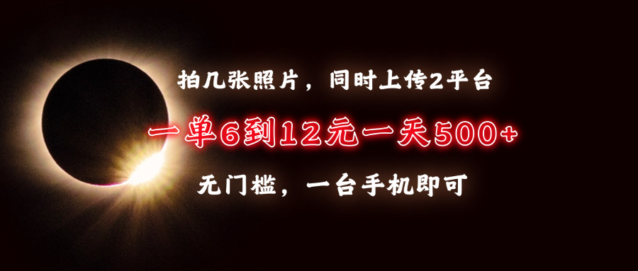 拍几张照片，同时上传2平台，一单6到12元，一天轻松500+，无门槛，一台…-彼飞网创