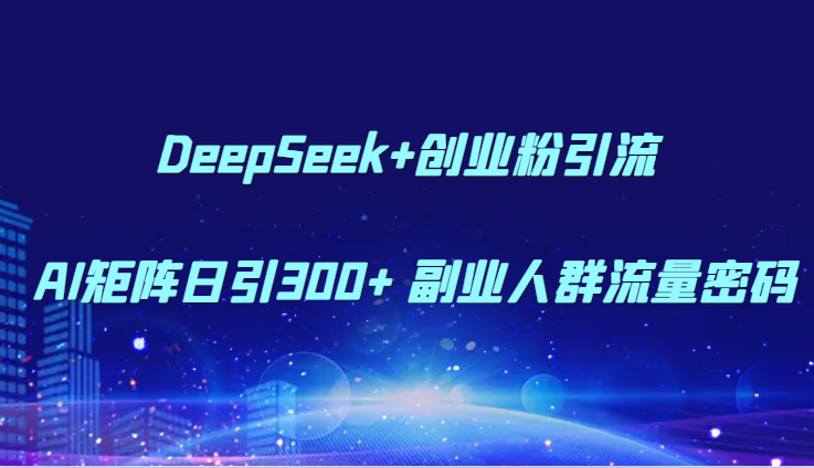 DeepSeek+创业粉引流 AI矩阵日引300+ 副业人群流量密码-彼飞网创