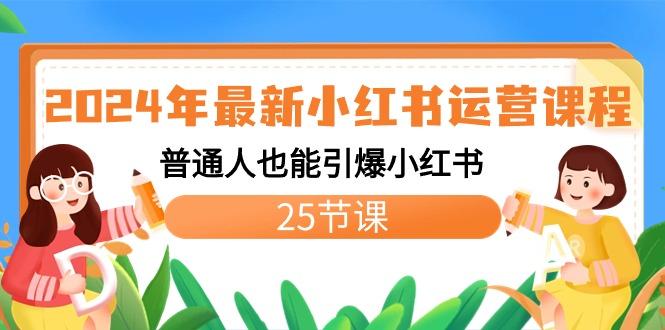 2024年最新小红书运营课程：普通人也能引爆小红书(25节课)-彼飞网创