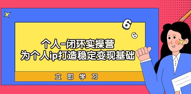 (9331期)个人-闭环实操营：为个人ip打造稳定变现基础，从价值定位/爆款打造/产品…-彼飞网创