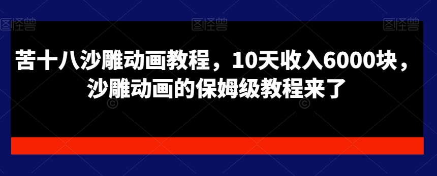 苦十八沙雕动画教程，10天收入6000块，沙雕动画的保姆级教程来了-彼飞网创