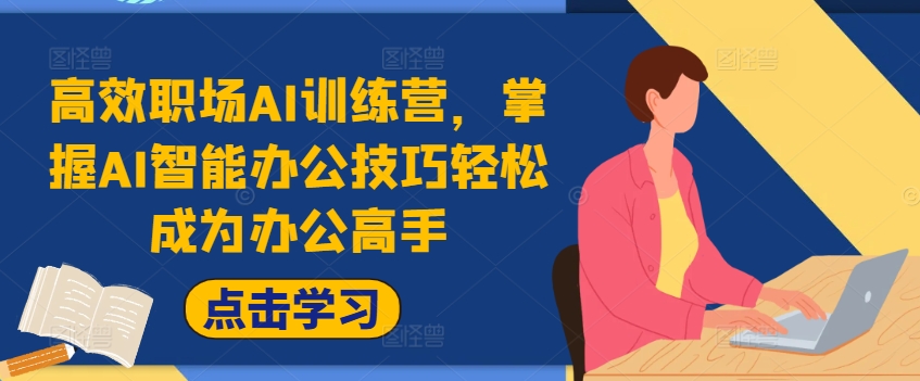高效职场AI训练营，掌握AI智能办公技巧轻松成为办公高手，提升工作效率!-彼飞网创