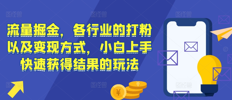 流量掘金，各行业的打粉以及变现方式，小白上手快速获得结果的玩法-彼飞网创