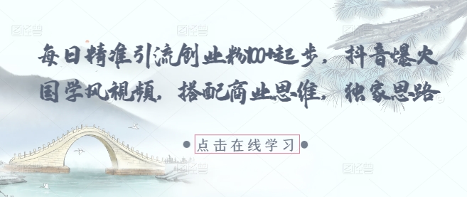 每日精准引流创业粉100+起步，抖音爆火国学风视频，搭配商业思维，独家思路-彼飞网创