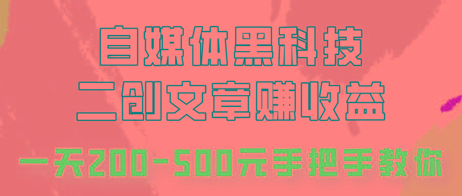 自媒体黑科技：二创文章做收益，一天200-500元，手把手教你！-彼飞网创