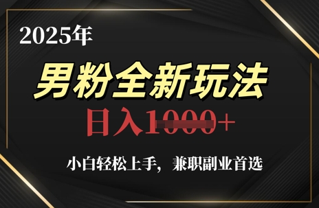 2025年男粉全新玩法，小白轻松上手，兼职副业首选，轻轻松松日入1k+-彼飞网创