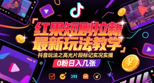 红果短剧拉新最新玩法教学，抖音玩法之高光片段标记实况实操，0粉日入几张-彼飞网创