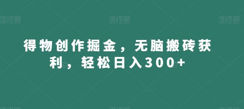 得物创作掘金，无脑搬砖获利，轻松日入300+【揭秘】-彼飞网创