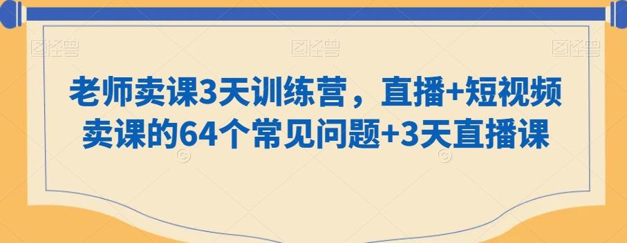 老师卖课3天训练营，直播+短视频卖课的64个常见问题+3天直播课-彼飞网创