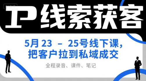 IP线索获客5月23-25号线下课，把客户拉到私域成交(录音+课件+笔记)-彼飞网创