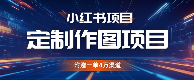 小红书私人定制图项目，附赠一单4W渠道【揭秘】-彼飞网创