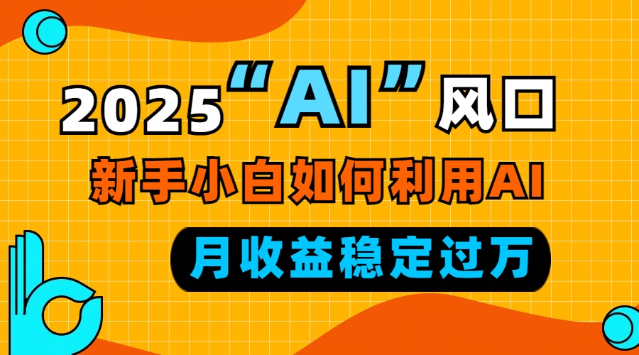 2025“ AI ”风口，新手小白如何利用ai，每月收益稳定过万-彼飞网创