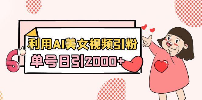 利用AI美女视频引粉，单号日引2000+，新手也能干(教程+软件)-彼飞网创