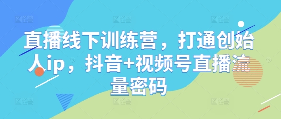 直播线下训练营，打通创始人ip，抖音+视频号直播流量密码-彼飞网创