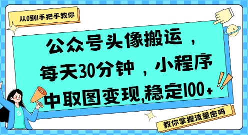 公众号头像搬运，每天30分钟，小程序中取图变现稳定100+-彼飞网创