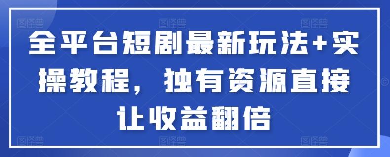 全平台短剧最新玩法+实操教程，独有资源直接让收益翻倍【揭秘】-彼飞网创