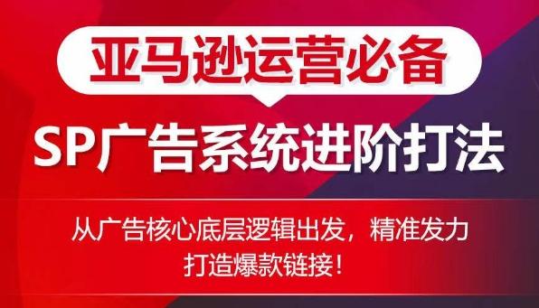 亚马逊运营必备： SP广告的系统进阶打法，从广告核心底层逻辑出发，精准发力打造爆款链接-彼飞网创