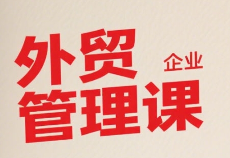 中小外贸企业管理课，系统性强，直击痛点，助企业全面提升管理智慧-彼飞网创