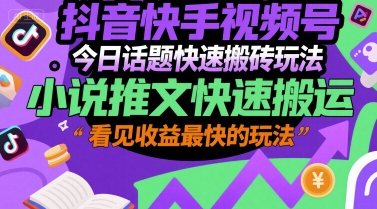 抖音快手视频号今日话题快速搬砖玩法，小说推文快速搬运，看见收益最快的玩法-彼飞网创