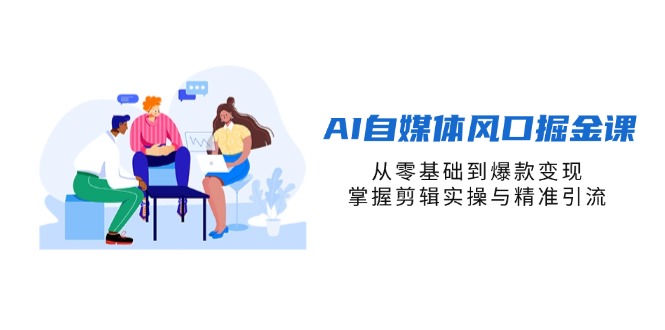 AI自媒体风口掘金课，从零基础到爆款变现，掌握剪辑实操与精准引流-彼飞网创