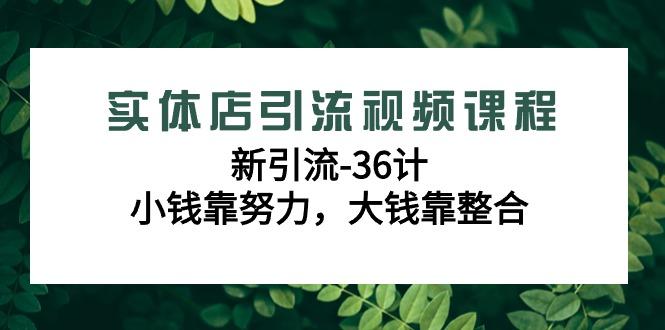 实体店引流视频课程，新引流-36计，小钱靠努力，大钱靠整合(48节-无水印)-彼飞网创