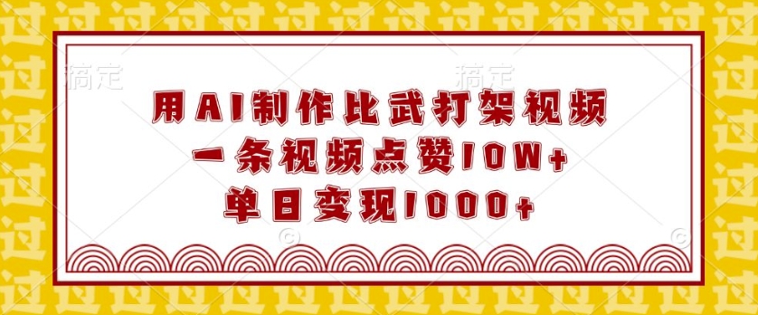 用AI制作比武打架视频，一条视频点赞10W+，单日变现1k【揭秘】-彼飞网创