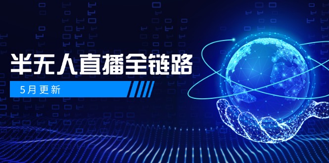 5月更新-半无人直播全链路：AI数字人+千川截流实战，女装选品与防违规…-彼飞网创