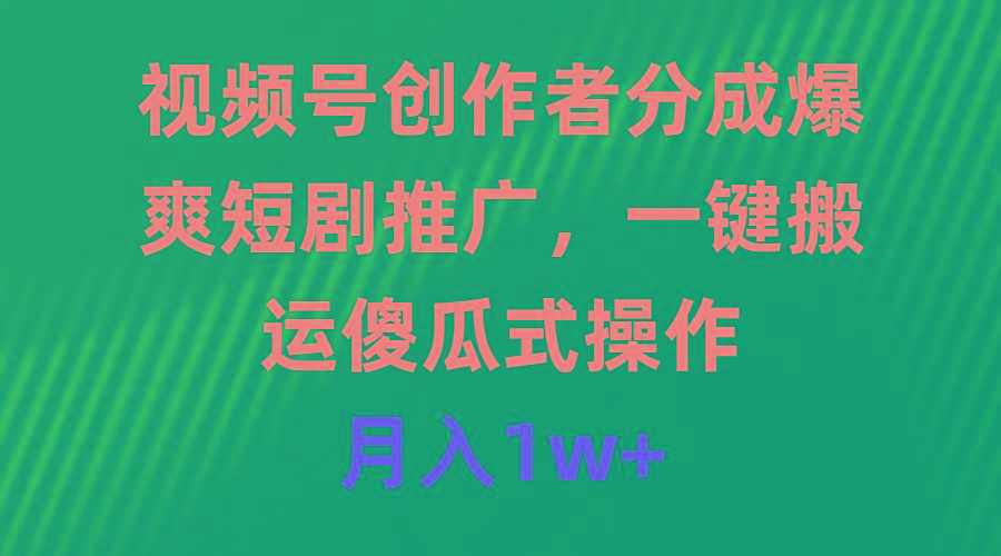 (9531期)视频号创作者分成，爆爽短剧推广，一键搬运，傻瓜式操作，月入1w+-彼飞网创