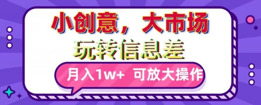 玩转信息差，小创意，大市场，月入10000+，可放大操作-彼飞网创