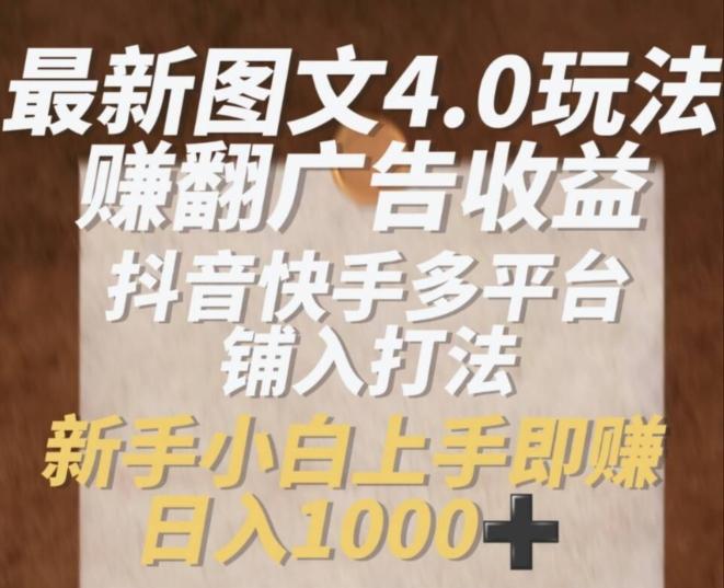 最新图文4.0玩法赚翻广告收益，抖音快手多平台铺入打法，新手小自上手即赚入1k【揭秘】-彼飞网创